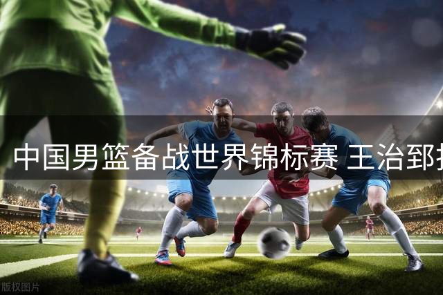 中国男篮备战世界锦标赛 王治郅指导年轻球员赵继伟
