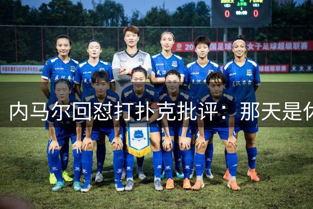 内马尔回怼打扑克批评：那天是休息日，管好你自己吧！