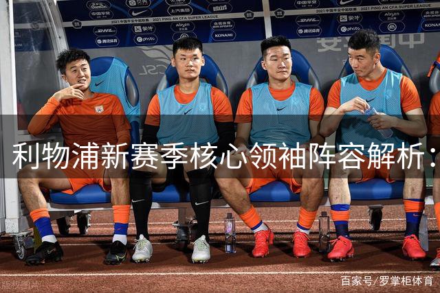 利物浦新赛季核心领袖阵容解析：范戴克领衔四将担重任