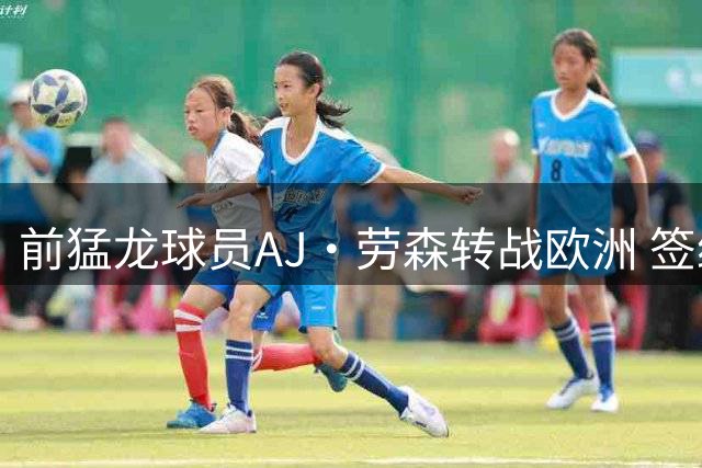 前猛龙球员AJ·劳森转战欧洲 签约西甲劲旅巴斯克尼亚