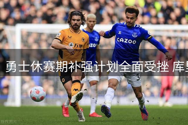 勇士休赛期补强计划全面受挫 库里与球队矛盾浮出水面