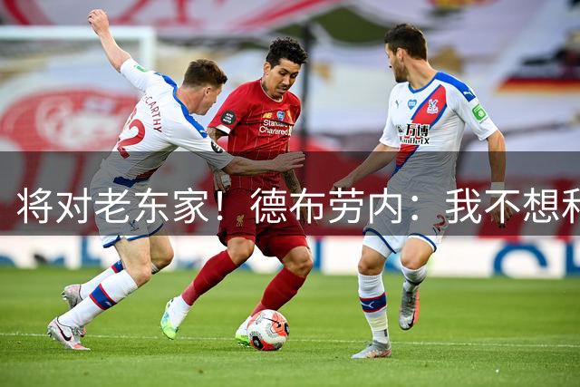 将对老东家！德布劳内：我不想和曼城交手，那永远是我的主队