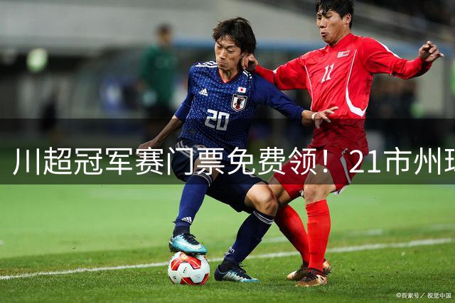 川超冠军赛门票免费领！21市州球迷共赴绵阳足球盛宴