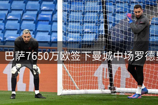 巴萨7650万欧签下曼城中场罗德里 双方俱乐部关系融洽助力转会