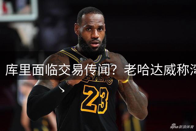 库里面临交易传闻？老哈达威称湾区内乱一触即发
