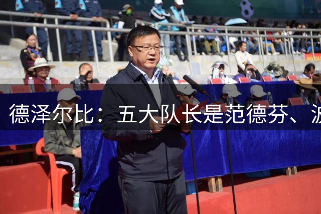 德泽尔比：五大队长是范德芬、波罗、戴维斯、麦迪逊和格雷