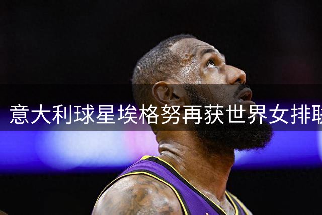 意大利球星埃格努再获世界女排联赛双料大奖
