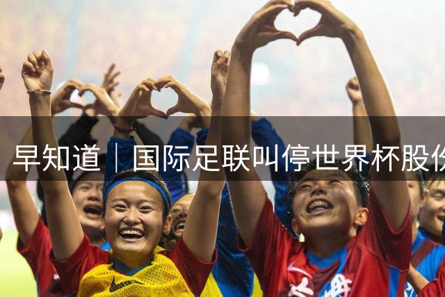 早知道｜国际足联叫停世界杯股份出售计划