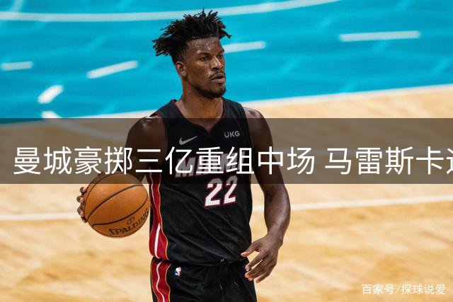 曼城豪掷三亿重组中场 马雷斯卡迎来执教首考