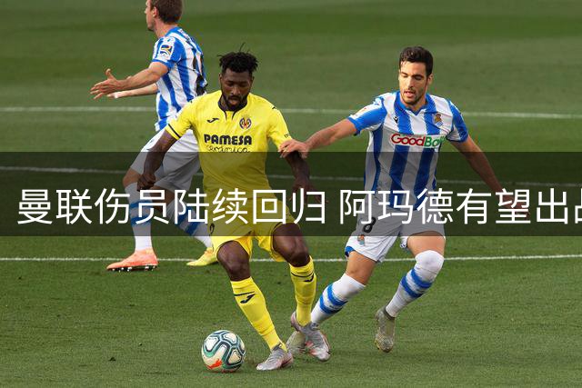 曼联伤员陆续回归 阿玛德有望出战伊普斯维奇