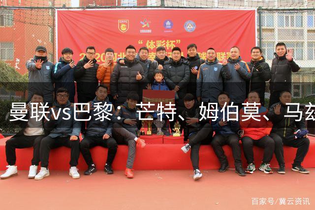 曼联vs巴黎：芒特、姆伯莫、马兹拉维出战，巴黎首发暂未公布
