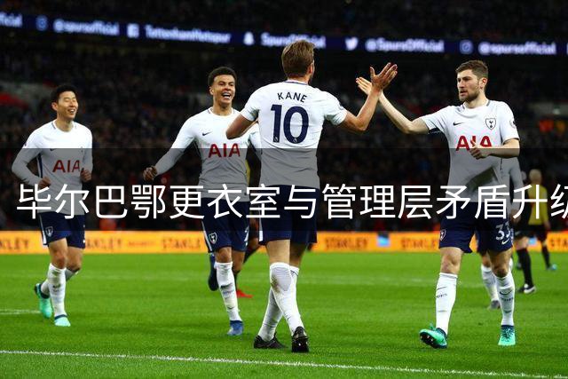 毕尔巴鄂更衣室与管理层矛盾升级 商业运营引发球员抗议