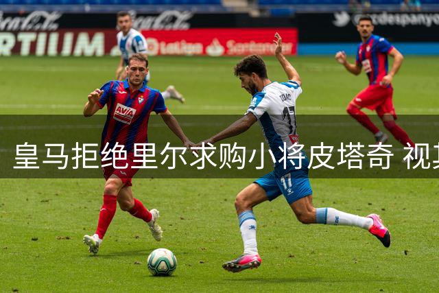 皇马拒绝里尔求购小将皮塔奇 视其为重要未来战力