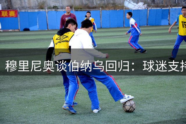 穆里尼奥谈伯纳乌回归：球迷支持最重要 维尼修斯遭差别对待