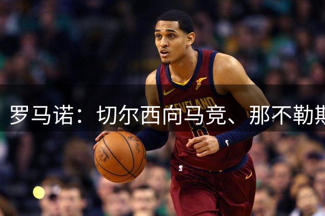 罗马诺：切尔西向马竞、那不勒斯表示，目前只接受杰克逊永久转会