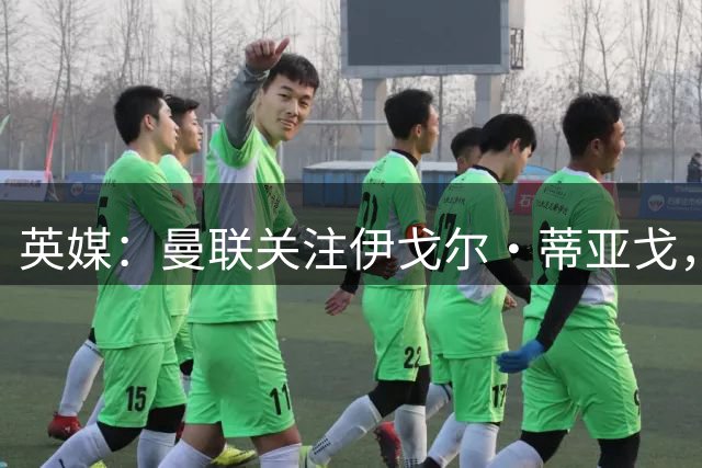 英媒：曼联关注伊戈尔·蒂亚戈，已与球员团队初步接触