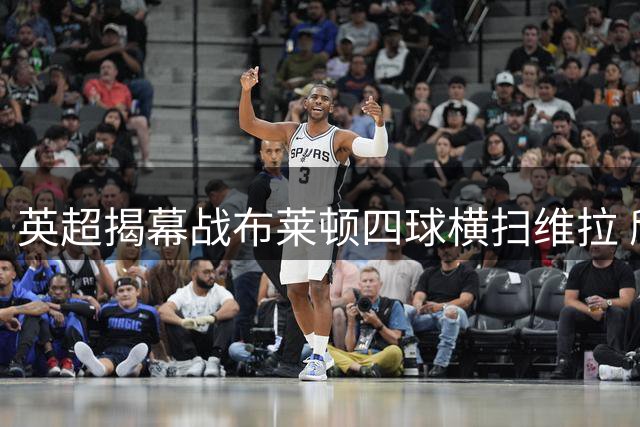英超揭幕战布莱顿四球横扫维拉 欣谢尔伍德梅开二度闪耀全场
