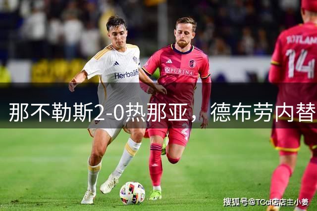 那不勒斯2-0热那亚，德布劳内替补传射建功，韦尔加拉破门