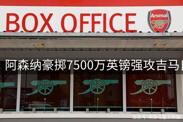 阿森纳豪掷7500万英镑强攻吉马良斯 转会谈判取得突破性进展