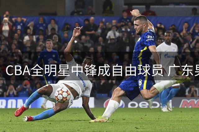 CBA全明星中锋成自由球员 广东男篮或面临激烈竞争